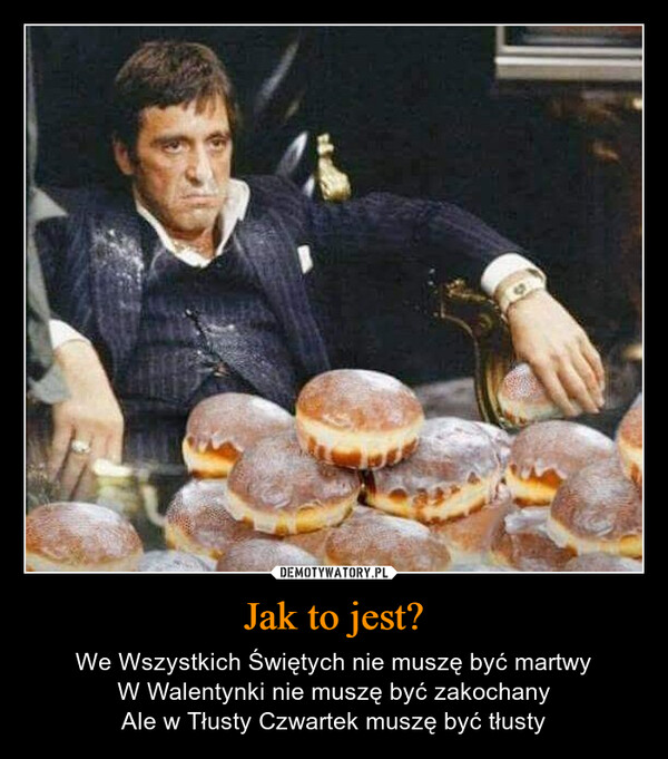 Jak to jest? – We Wszystkich Świętych nie muszę być martwyW Walentynki nie muszę być zakochanyAle w Tłusty Czwartek muszę być tłusty 