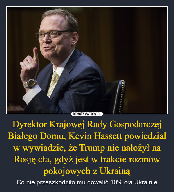 Dyrektor Krajowej Rady Gospodarczej Białego Domu, Kevin Hassett powiedział w wywiadzie, że Trump nie nałożył na Rosję cła, gdyż jest w trakcie rozmów pokojowych z Ukrainą – Co nie przeszkodziło mu dowalić 10% cła Ukrainie 