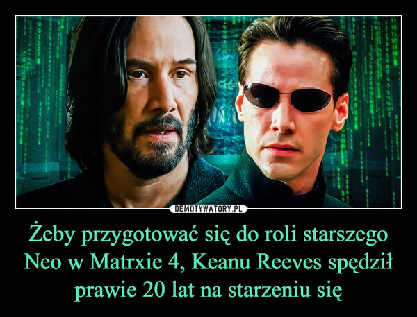 Żeby przygotować się do roli starszego Neo w Matrxie 4, Keanu Reeves spędził prawie 20 lat na starzeniu się –  =2=8=2-